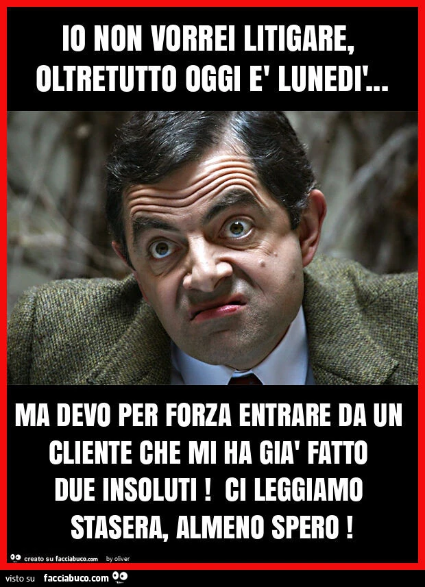 Io non vorrei litigare, oltretutto oggi รจ lunedรฌ… ma devo per forza entrare da un cliente che mi ha giร fatto due insoluti! Ci leggiamo stasera, almeno spero