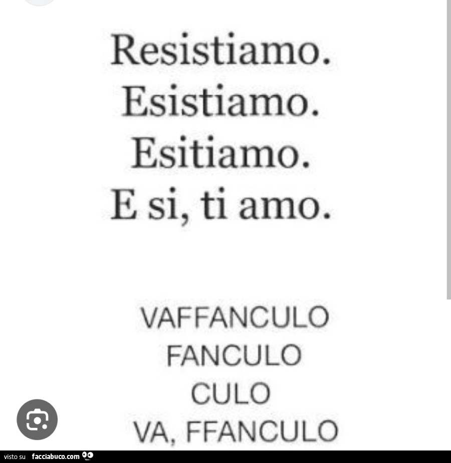 Resistiamo. Esistiamo. Esitiamo. E si, ti amo. Vaffanculo fanculo culo va, ffanculo