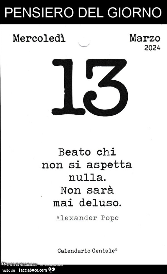 Pensiero del giorno: beato chi non si aspetta nulla. Non sarà mai deluso. Alexander Pope