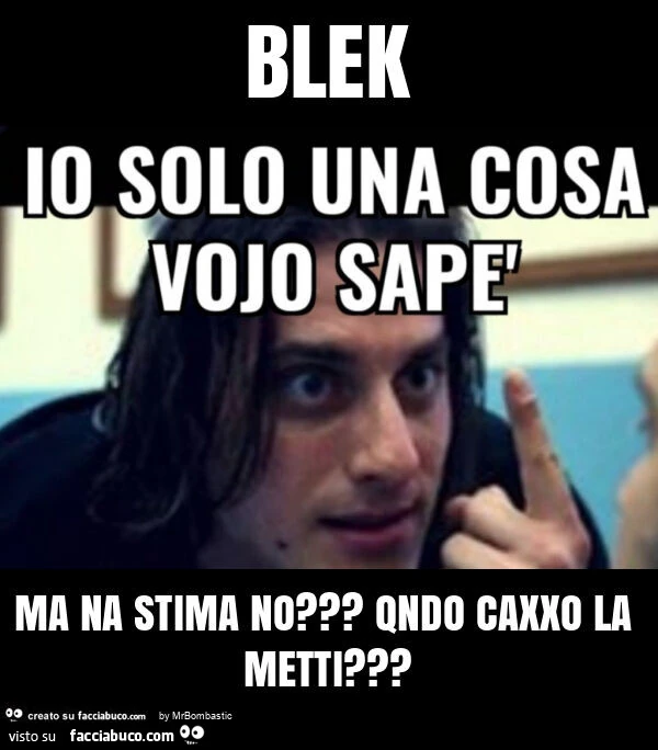 Blek ma na stima no? Qndo caxxo la metti?