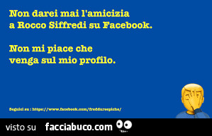 Non darei mai l'amicizia a rocco simedi su pacebook. Non mi piace che venga sul mio profilo