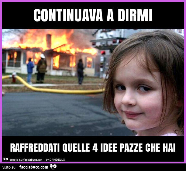 Continuava a dirmi raffreddati quelle 4 idee pazze che hai