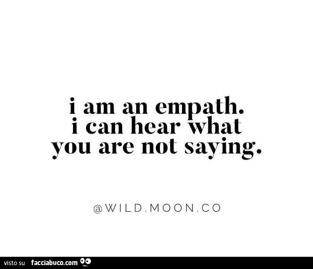 I am an empath. I can hear what you are not saying