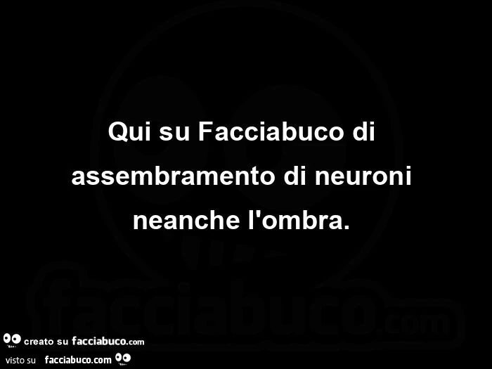 Qui su Facciabuco di assembramento di neuroni neanche l'ombra