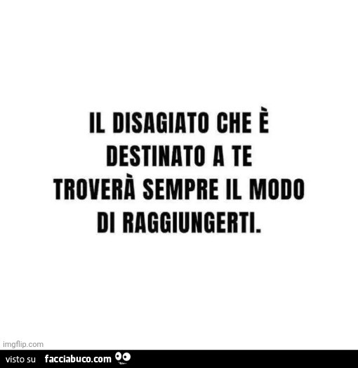 Il disagiato che è destinato a te troverà sempre il modo di raggiungerti