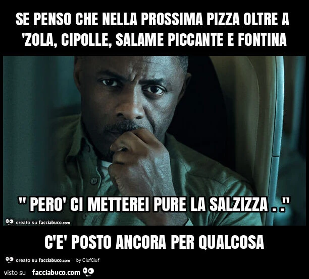 Se penso che nella prossima pizza oltre a 'zola, cipolle, salame piccante e fontina c'è posto ancora per qualcosa