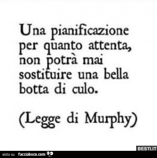 Una pianificazione per quanto attenta, non potrà mai sostituire una bella botta di culo. Legge di Murphy