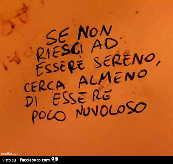 Se non riesci ad essere sereno cerca almeno di essere poco nuvoloso