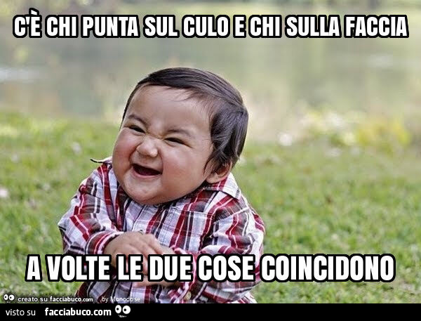 C'è chi punta sul culo e chi sulla faccia a volte le due cose coincidono