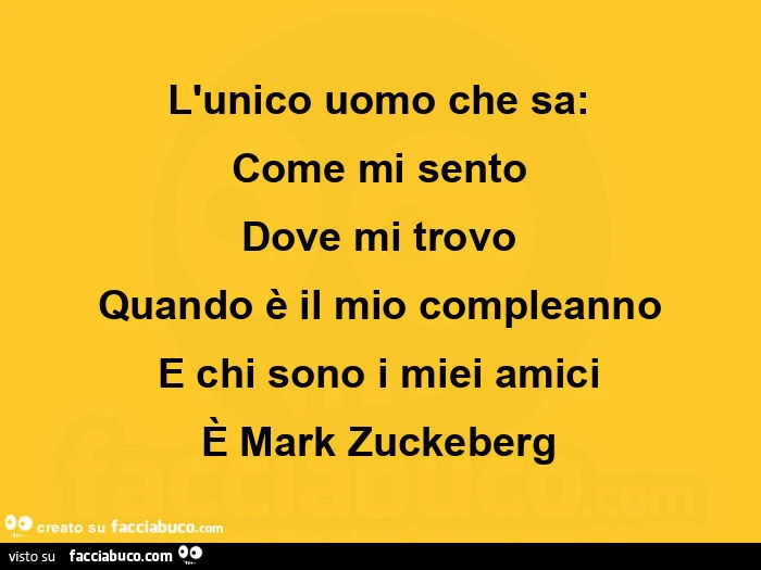 L'unico uomo che sa: come mi sento dove mi trovo quando è il mio compleanno e chi sono i miei amici è mark zuckeberg