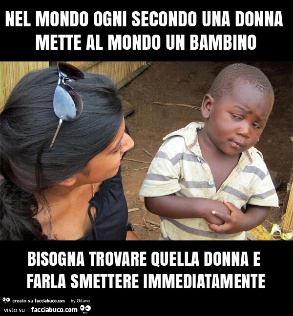 Nel mondo ogni secondo una donna mette al mondo un bambino bisogna trovare quella donna e farla smettere immediatamente
