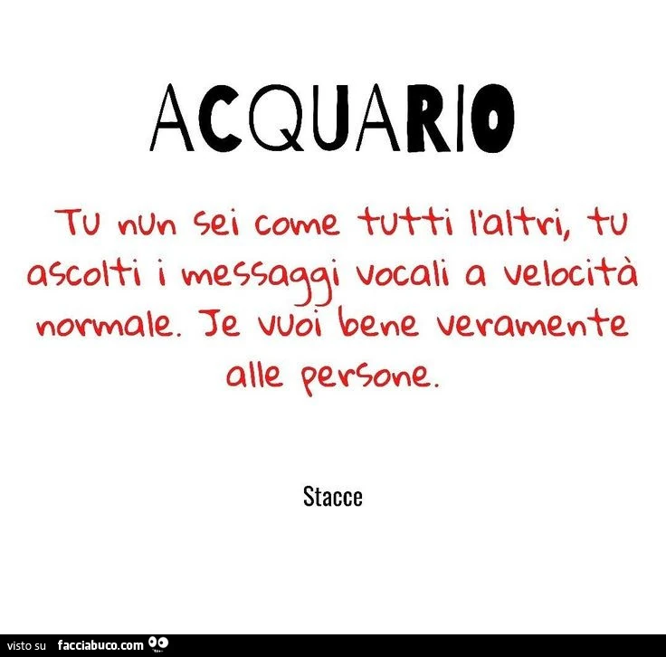 Acquario. Tu non sei come tutti l'altri tu ascolti i messaggi vocali a velocitร normale
