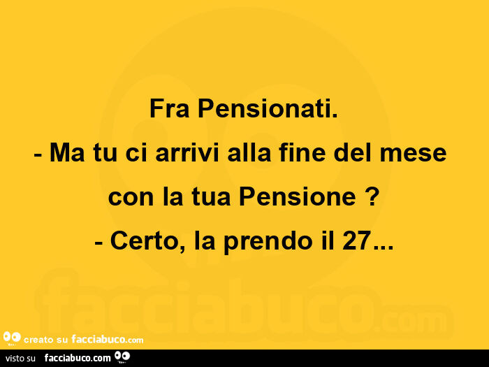 Fra pensionati. Ma tu ci arrivi alla fine del mese con la tua pensione? Certo, la prendo il 27