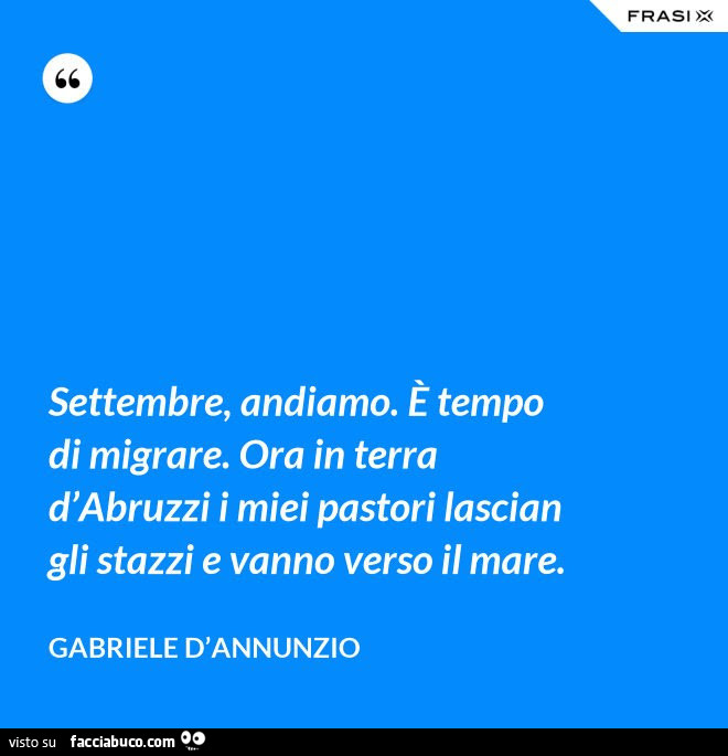 Settembre, andiamo. È Tempo di migrare. Ora in terra d'abruzzi i miei pastori lascian gli stazzi e vanno verso il mare. Gabriele D'Annunzio