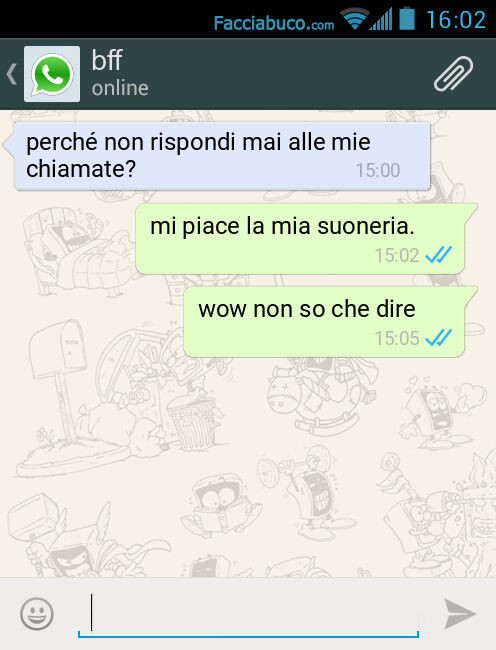 Perché non rispondi mai alle mie chiamate? Mi piace la mia suoneria. Wow non so che dire