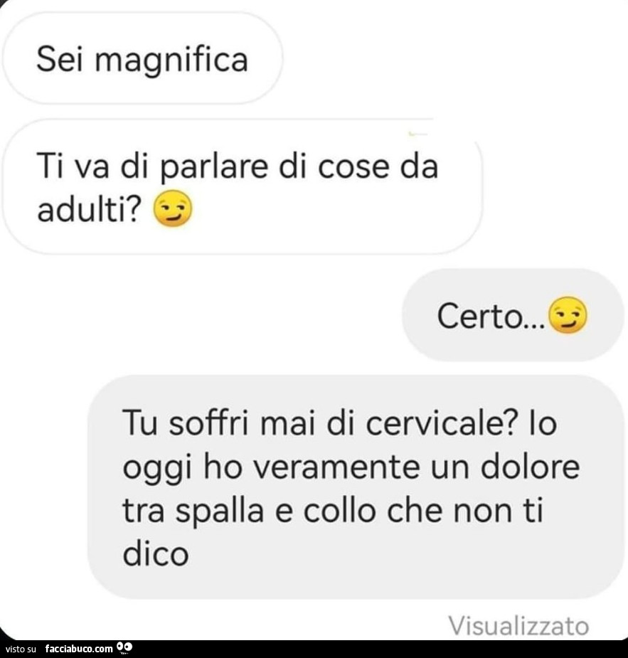 Sei magnifica ti va di parlare di cose da adulti? Certo… tu soffri mai di cervicale? Io oggi ho veramente un dolore tra spalla e collo che non ti dico