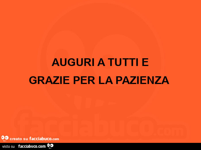 Auguri a tutti e grazie per la pazienza 