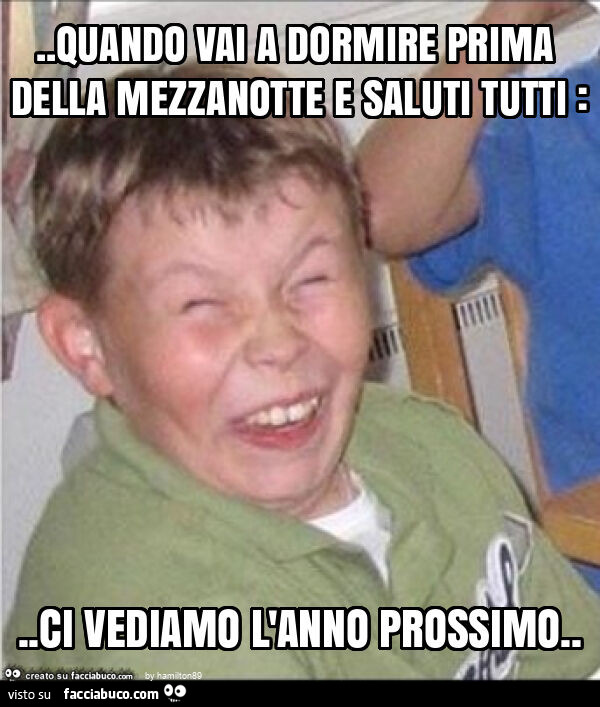 Quando vai a dormire prima della mezzanotte e saluti tutti: . Ci vediamo l'anno prossimo