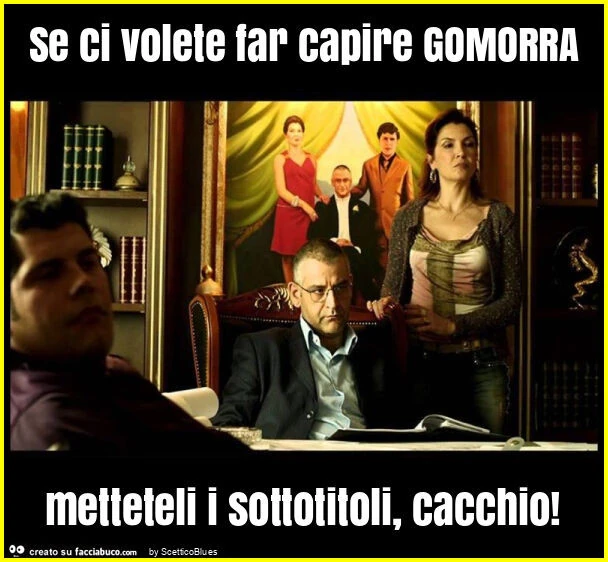 Se ci volete far capire gomorra metteteli i sottotitoli, cacchio