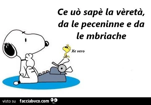 Ce uò sapè la vèretà, da le peceninne e da le mbriache