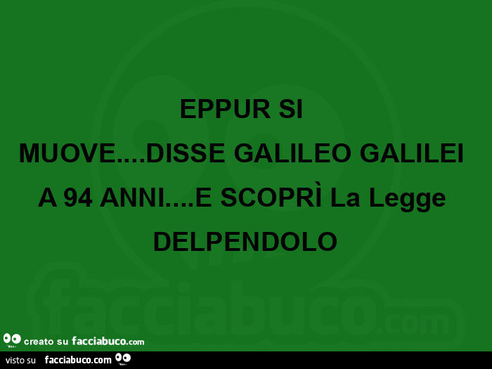 Eppur Si Muove Chi Lo Disse Eppur si muove… disse galileo galilei a 94 anni… e scoprì la legge