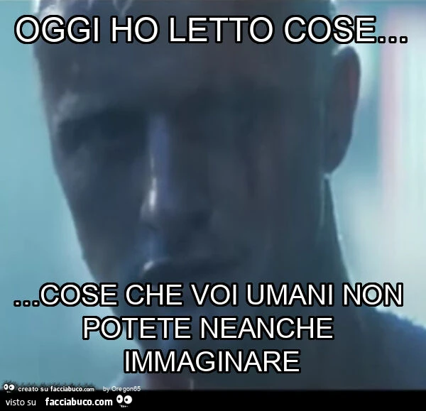 Oggi ho letto cose&hellip; cose che voi umani non potete neanche immaginare