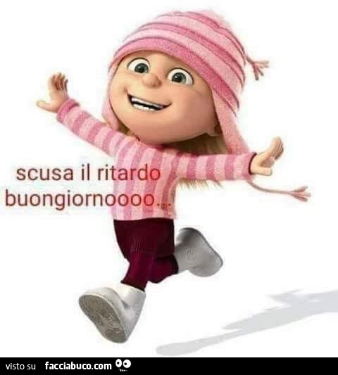Scusa il ritardo buongiornoooo