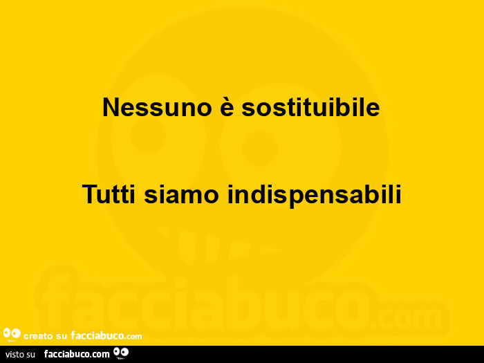 Nessuno è sostituibile tutti siamo indispensabili