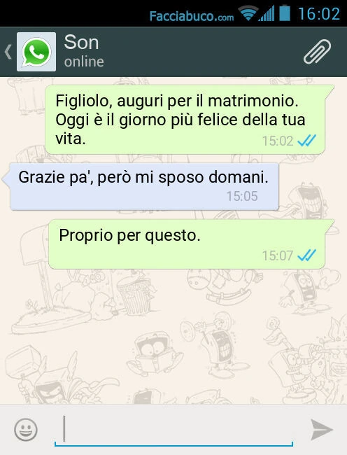 Figliolo, auguri per il matrimonio. Oggi è il giorno più felice della tua vita. Grazie pà, però mi sposo domani. Proprio per questo