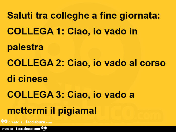 Saluti tra colleghe a fine giornata: collega 1: ciao, io vado in palestra  collega 2: ciao, io vado al corso di cinese collega 3: ciao, io vado a mettermi il pigiama