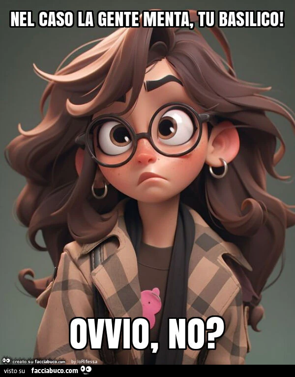 Nel caso la gente menta, tu basilico! Ovvio, no?