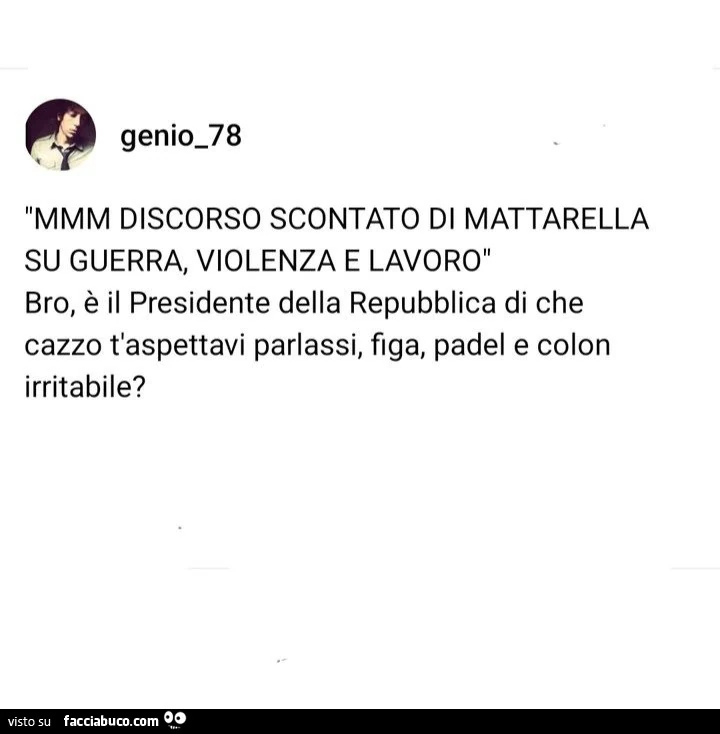 Mmm discorso scontato di mattarella su guerra, violenza e lavoro. Bro, è il presidente della repubblica di che cazzo t'aspettavi parlassi, figa, padel e colon irritabile?