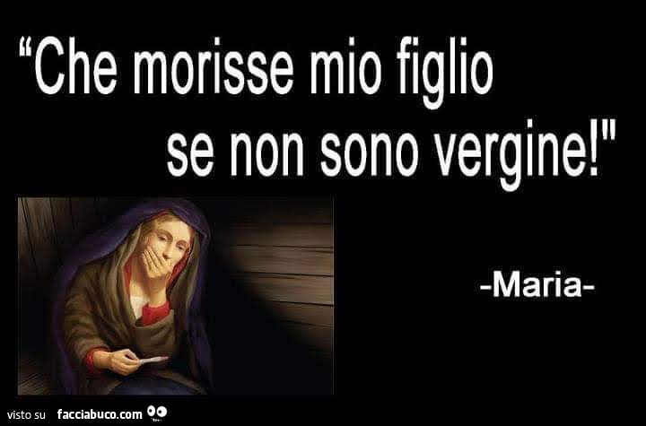 Che morisse mio figlio se non sono vergine! Maria - Facciabuco.com
