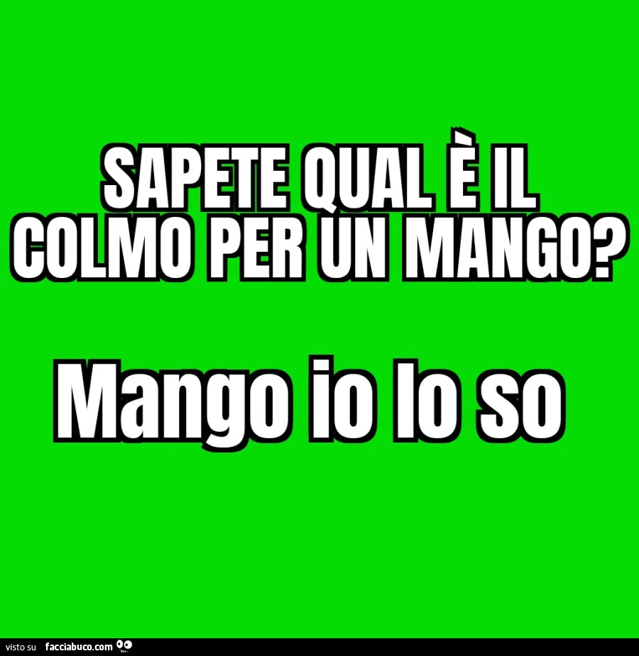 Sapete qual è il colmo per un mango? Mango io lo so