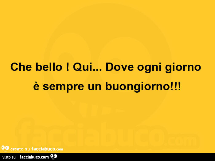 Che bello! Qui… dove ogni giorno è sempre un buongiorno