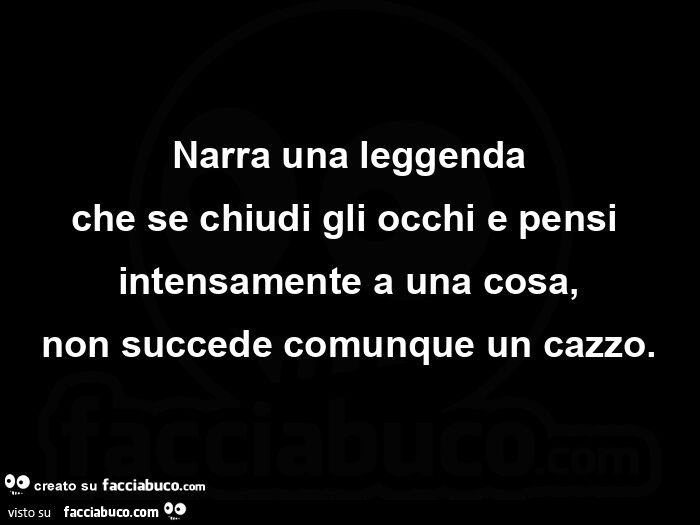 Narra Una Leggenda Che Se Chiudi Gli Occhi E Pensi Intensamente A Una ...