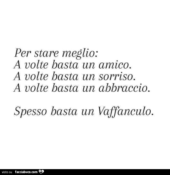 Per stare meglio: a volte basta un amico. A volte basta un sorriso. A volte basta un abbraccio. Spesso basta un vaffanculo