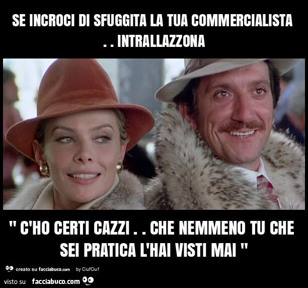 Se incroci di sfuggita la tua commercialista. Intrallazzona " c'ho certi cazzi. Che nemmeno tu che sei pratica l'hai visti mai "