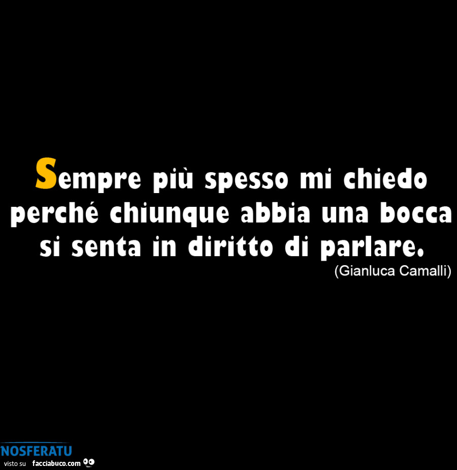 Sempre piu spesso mi chiedo perché chiunque abbia una bocca si senta in diritto di parlare