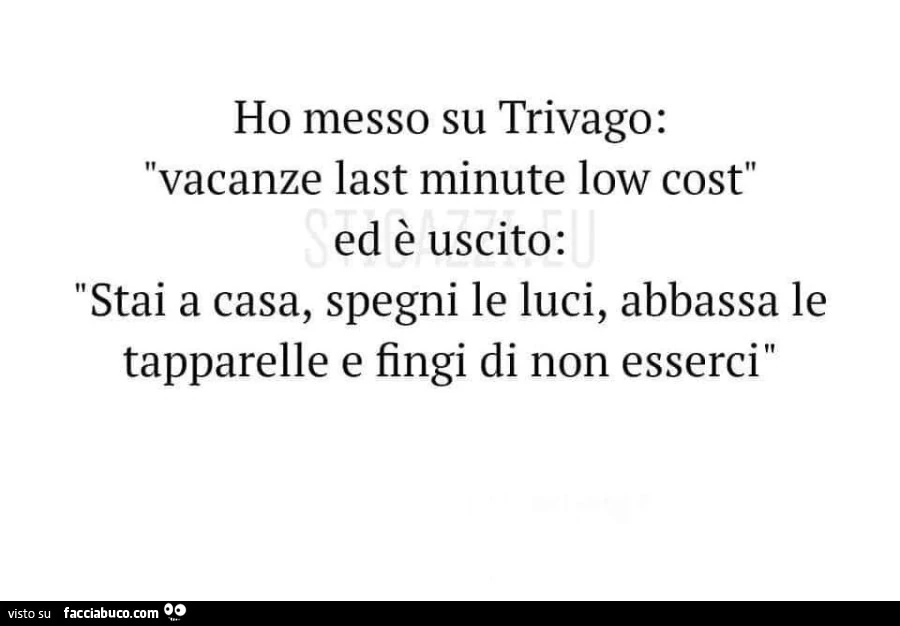Ho messo su trivago: vacanze last minute low cost ed รจ uscito: stai a casa, spegni le luci, abbassa le tapparelle e fingi di non esserci