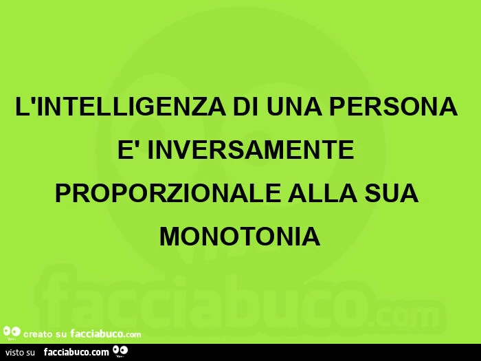 L'intelligenza di una persona รจ inversamente proporzionale alla sua monotonia