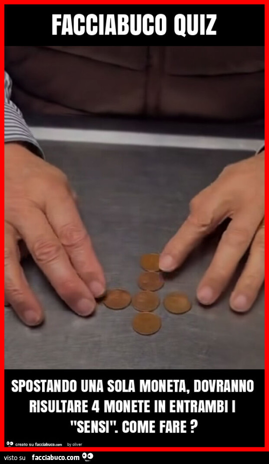 Facciabuco quiz spostando una sola moneta, dovranno risultare 4 monete in entrambi i "sensi". Come fare?