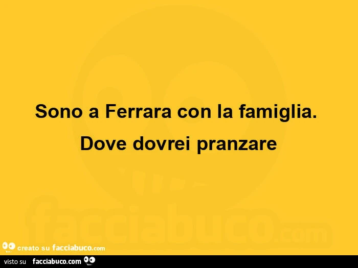 Sono a ferrara con la famiglia. Dove dovrei pranzare