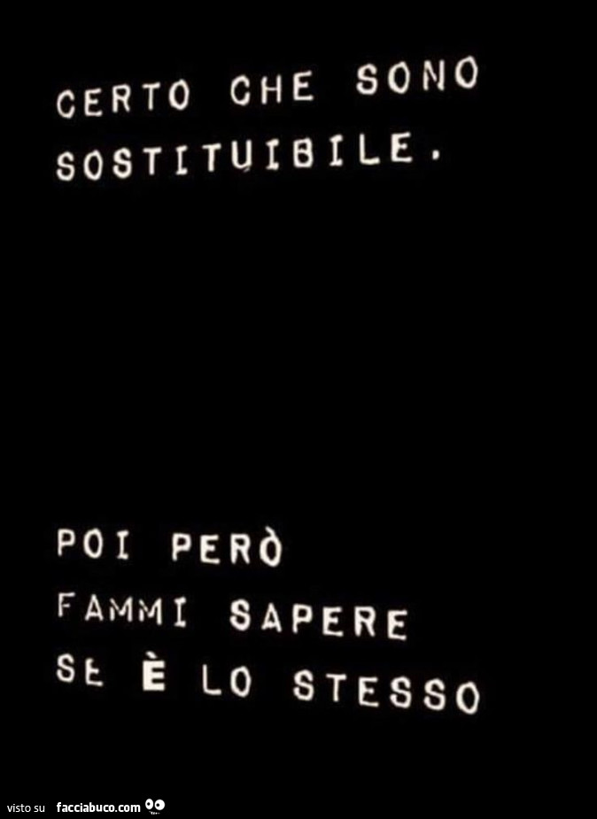 Certo che sono sostituibile. Poi però fammi sapere se è lo stesso