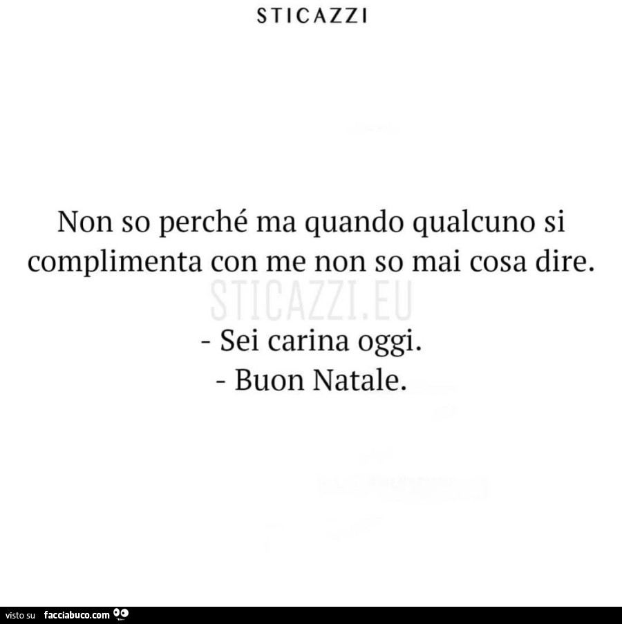 Non so perché ma quando qualcuno si complimenta con me non so mai cosa dire. Sei carina oggi. Buon Natale