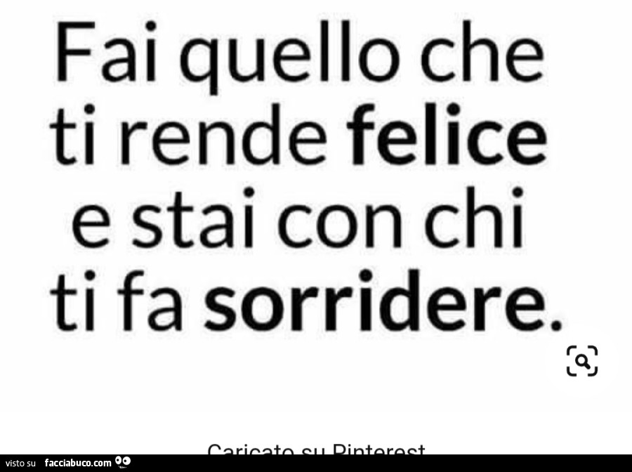 Fai quello che ti rende felice e stai con chi ti fa sorridere
