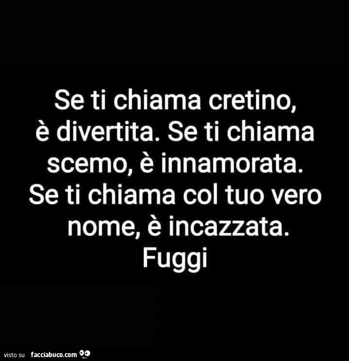 Se ti chiama cretino, è divertita. Se ti chiama scemo, è innamorata. Se ti chiama col tuo vero nome, è incazzata. Fuggi