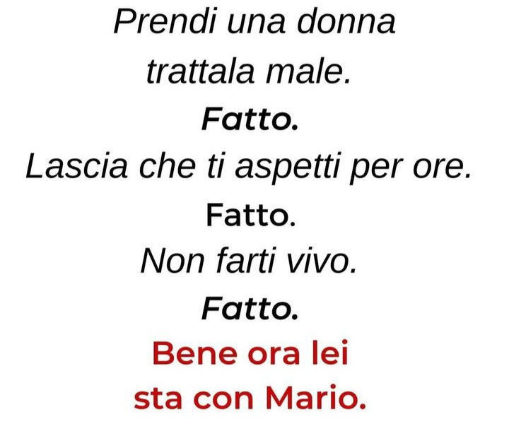 Prendi una donna trattala male. Fatto. Lascia che ti aspetti per ore. Fatto. Non farti vivo. Fatto. Bene ora lei sta con mario