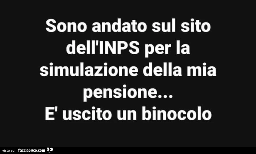 Sono andato sul sito dell'inps per la simulazione della mia pensione… รจ uscito un binocolo