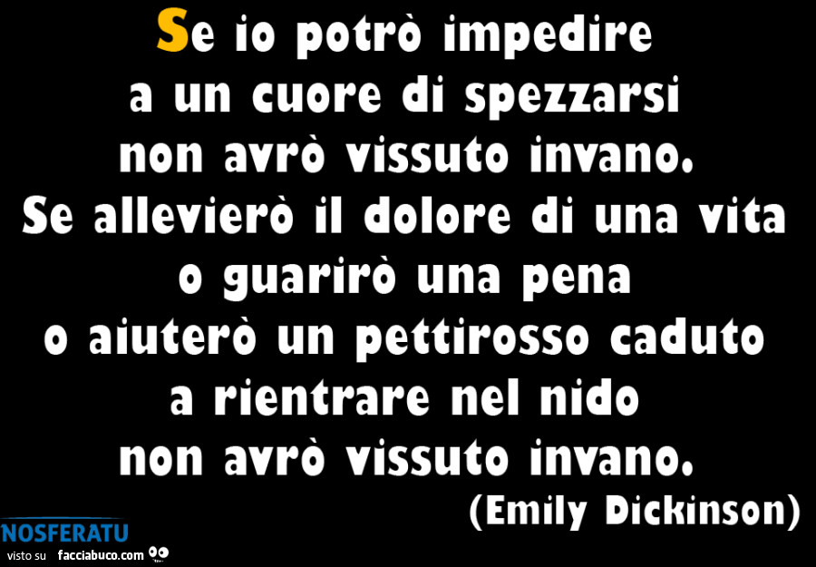 Se io potrò impedire a un cuore di spezzarsi non avrò vissuto invano